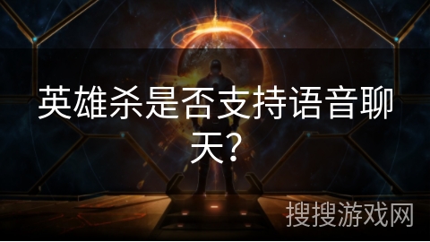 英雄杀是否支持语音聊天? 英雄杀是否支持语音聊天?