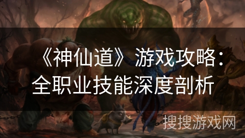 《神仙道》游戏攻略：全职业技能深度剖析