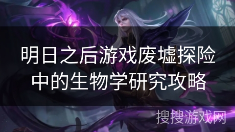 明日之后游戏废墟探险中的生物学研究攻略