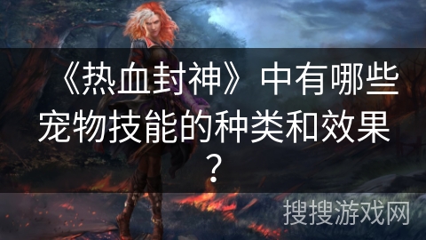 《热血封神》中有哪些宠物技能的种类和效果？