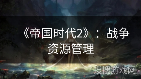 《帝国时代2》：战争资源管理