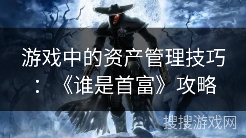 游戏中的资产管理技巧：《谁是首富》攻略