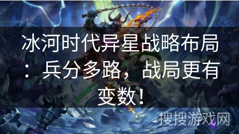 冰河时代异星战略布局：兵分多路，战局更有变数！