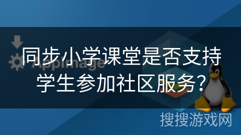 同步小学课堂是否支持学生参加社区服务？