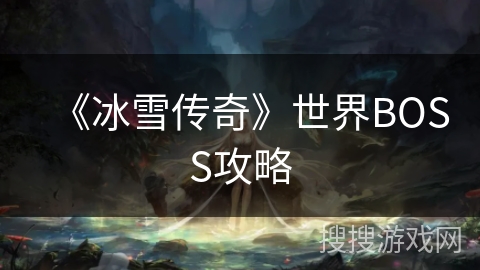 《冰雪传奇》世界BOSS攻略 《冰雪传奇》世界BOSS攻略