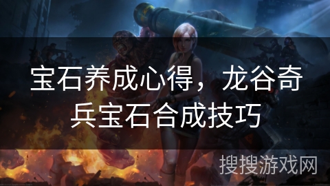 宝石养成心得，龙谷奇兵宝石合成技巧