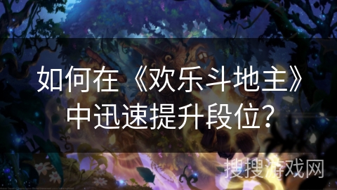 如何在《欢乐斗地主》中迅速提升段位？