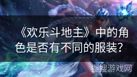 《欢乐斗地主》中的角色是否有不同的服装？