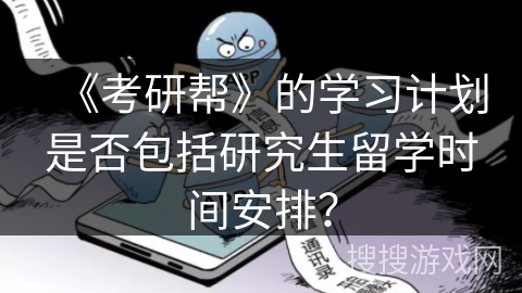 《考研帮》的学习计划是否包括研究生留学时间安排? 《考研帮》的学习计划是否包括研究生留学时间安排?