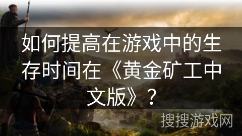 如何提高在游戏中的生存时间在《黄金矿工中文版》？