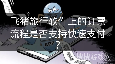 飞猪旅行软件上的订票流程是否支持快速支付? 飞猪旅行软件上的订票流程是否支持快速支付?