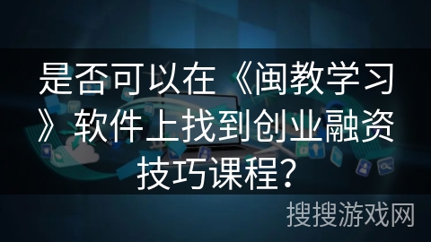是否可以在《闽教学习》软件上找到创业融资技巧课程？