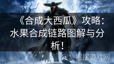 《合成大西瓜》攻略：水果合成链路图解与分析！