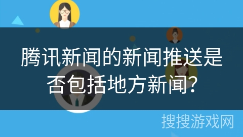 腾讯新闻的新闻推送是否包括地方新闻? 腾讯新闻的新闻推送是否包括地方新闻?