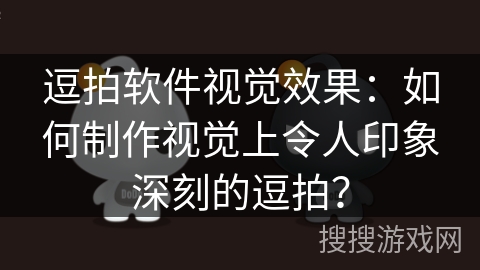 逗拍软件视觉效果：如何制作视觉上令人印象深刻的逗拍？