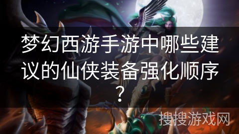 梦幻西游手游中哪些建议的仙侠装备强化顺序？