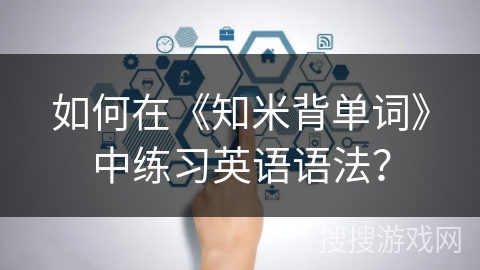 如何在《知米背单词》中练习英语语法？
