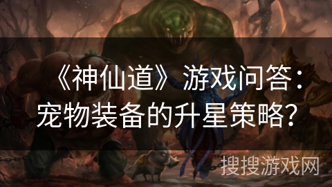 《神仙道》游戏问答：宠物装备的升星策略？