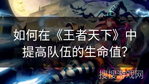 如何在《王者天下》中提高队伍的生命值？