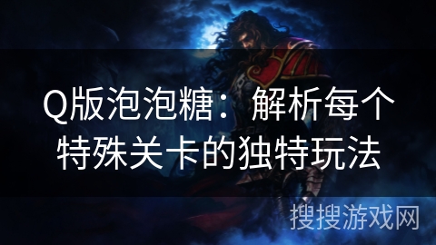 Q版泡泡糖:解析每个特殊关卡的独特玩法 Q版泡泡糖:解析每个特殊关卡的独特玩法