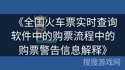 《全国火车票实时查询软件中的购票流程中的购票警告信息解释》 《全国火车票实时查询软件中的购票流程中的购票警告信息解释》