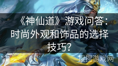 《神仙道》游戏问答：时尚外观和饰品的选择技巧？