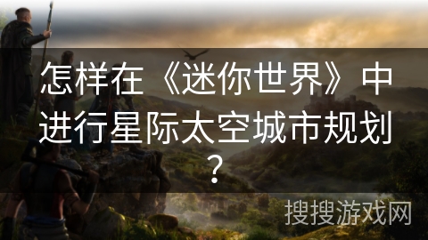 怎样在《迷你世界》中进行星际太空城市规划？