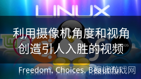 利用摄像机角度和视角创造引人入胜的视频