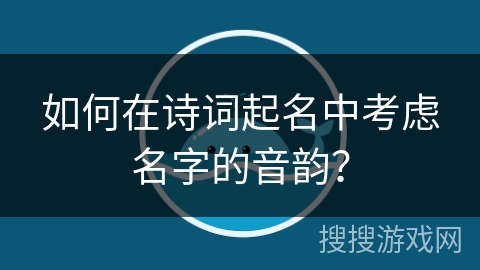 如何在诗词起名中考虑名字的音韵? 如何在诗词起名中考虑名字的音韵?
