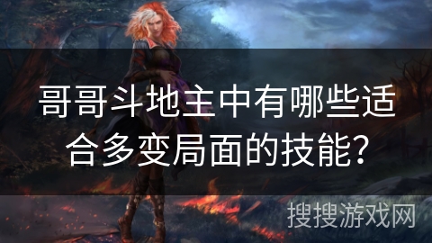 哥哥斗地主中有哪些适合多变局面的技能? 哥哥斗地主中有哪些适合多变局面的技能?