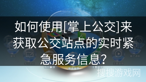 如何使用[掌上公交]来获取公交站点的实时紧急服务信息？