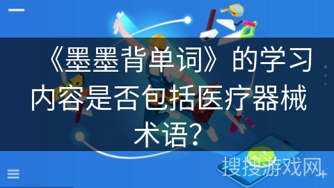 《墨墨背单词》的学习内容是否包括医疗器械术语？