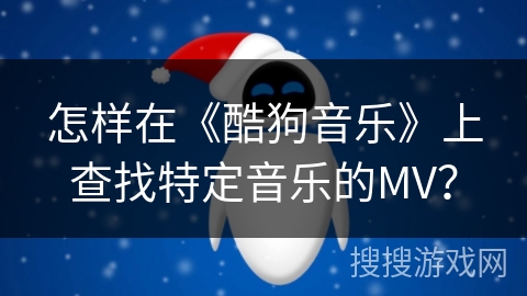 怎样在《酷狗音乐》上查找特定音乐的MV？