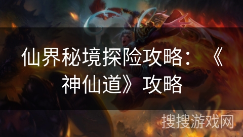 仙界秘境探险攻略：《神仙道》攻略