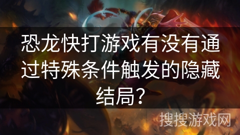 恐龙快打游戏有没有通过特殊条件触发的隐藏结局？