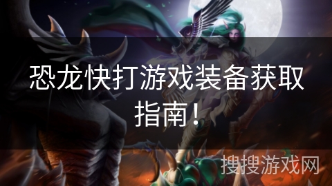 恐龙快打游戏装备获取指南! 恐龙快打游戏装备获取指南!