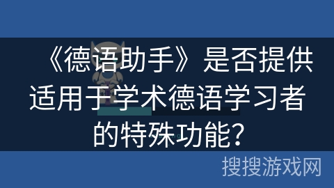 《德语助手》是否提供适用于学术德语学习者的特殊功能？