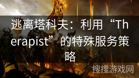 逃离塔科夫:利用“Therapist”的特殊服务策略 逃离塔科夫:利用“Therapist”的特殊服务策略