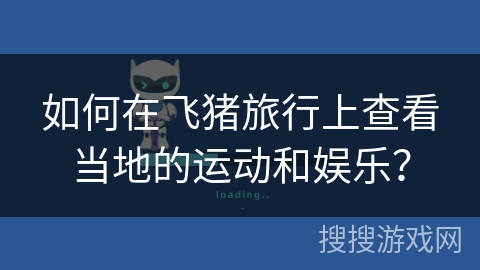 如何在飞猪旅行上查看当地的运动和娱乐? 如何在飞猪旅行上查看当地的运动和娱乐?