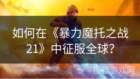 如何在《暴力魔托之战21》中征服全球？