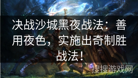 决战沙城黑夜战法：善用夜色，实施出奇制胜战法！
