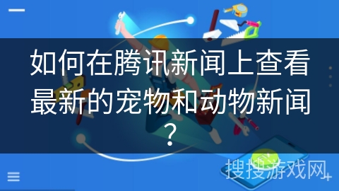 如何在腾讯新闻上查看最新的宠物和动物新闻？