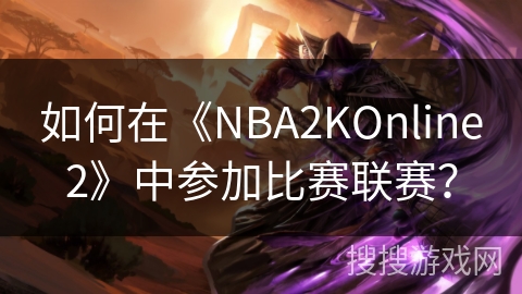 如何在《NBA2KOnline2》中参加比赛联赛？
