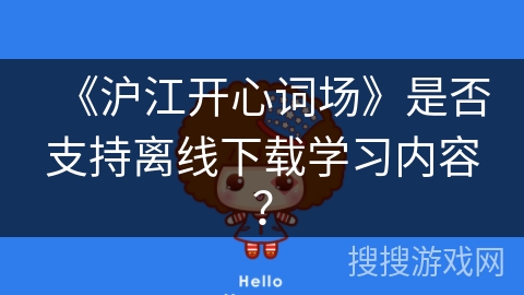 《沪江开心词场》是否支持离线下载学习内容? 《沪江开心词场》是否支持离线下载学习内容?