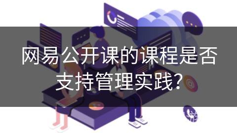 网易公开课的课程是否支持管理实践? 网易公开课的课程是否支持管理实践?