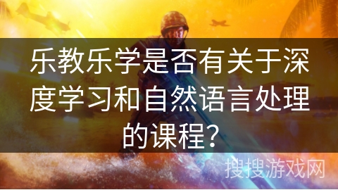 乐教乐学是否有关于深度学习和自然语言处理的课程？