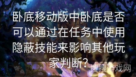 卧底移动版中卧底是否可以通过在任务中使用隐蔽技能来影响其他玩家判断？