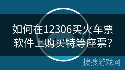 如何在12306买火车票软件上购买特等座票？