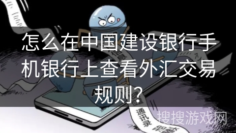 怎么在中国建设银行手机银行上查看外汇交易规则? 怎么在中国建设银行手机银行上查看外汇交易规则?