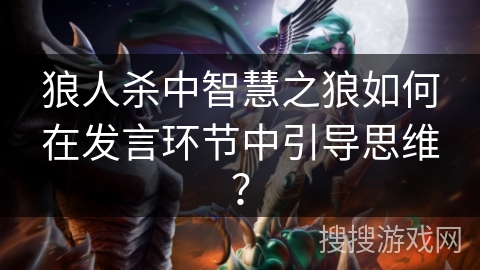 狼人杀中智慧之狼如何在发言环节中引导思维？